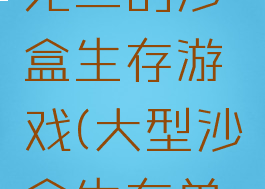 玩法独一无二的沙盒生存游戏(大型沙盒生存单机游戏)