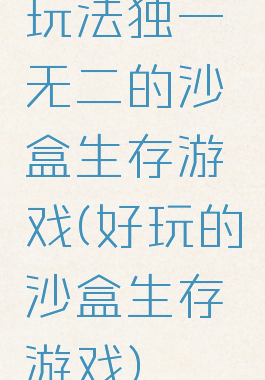 玩法独一无二的沙盒生存游戏(好玩的沙盒生存游戏)