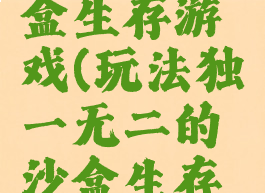 玩法独一无二的沙盒生存游戏(玩法独一无二的沙盒生存游戏有哪些)