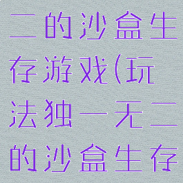玩法独一无二的沙盒生存游戏(玩法独一无二的沙盒生存游戏)