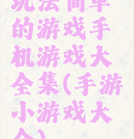 玩法简单的游戏手机游戏大全集(手游小游戏大全)