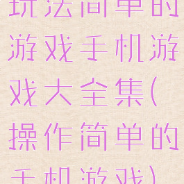 玩法简单的游戏手机游戏大全集(操作简单的手机游戏)