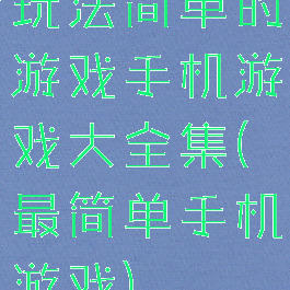 玩法简单的游戏手机游戏大全集(最简单手机游戏)