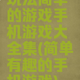 玩法简单的游戏手机游戏大全集(简单有趣的手机游戏)