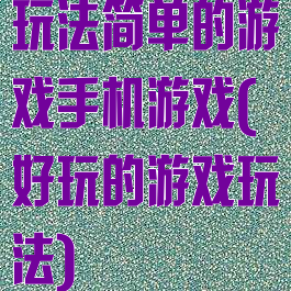 玩法简单的游戏手机游戏(好玩的游戏玩法)