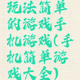 玩法简单的游戏手机游戏(手机简单游戏大全)