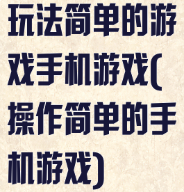 玩法简单的游戏手机游戏(操作简单的手机游戏)