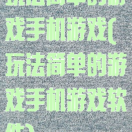 玩法简单的游戏手机游戏(玩法简单的游戏手机游戏软件)