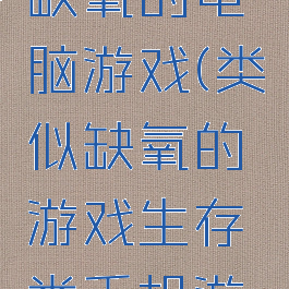 玩法类似缺氧的电脑游戏(类似缺氧的游戏生存类手机游戏)