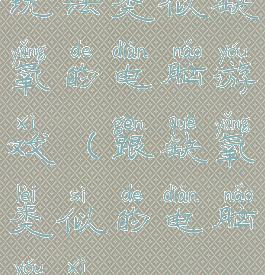 玩法类似缺氧的电脑游戏(跟缺氧类似的电脑游戏)