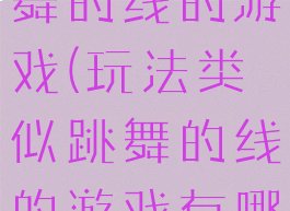 玩法类似跳舞的线的游戏(玩法类似跳舞的线的游戏有哪些)