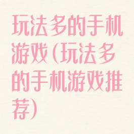 玩法多的手机游戏(玩法多的手机游戏推荐)