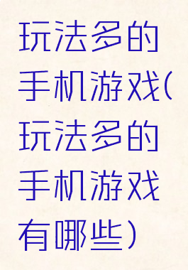 玩法多的手机游戏(玩法多的手机游戏有哪些)