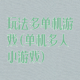 玩法多单机游戏(单机多人小游戏)
