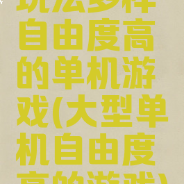 玩法多样自由度高的单机游戏(大型单机自由度高的游戏)