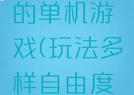 玩法多样自由度高的单机游戏(玩法多样自由度高的单机游戏推荐)