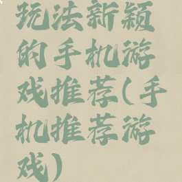 玩法新颖的手机游戏推荐(手机推荐游戏)