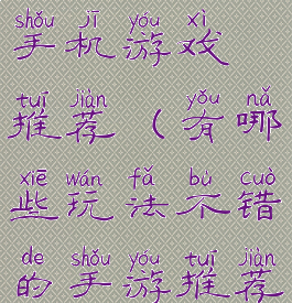 玩法新颖的手机游戏推荐(有哪些玩法不错的手游推荐?)