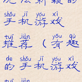 玩法新颖的手机游戏推荐(有趣的手机游戏推荐)