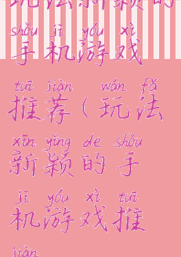 玩法新颖的手机游戏推荐(玩法新颖的手机游戏推荐)