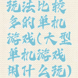 玩法比较多的单机游戏(大型单机游戏用什么玩)