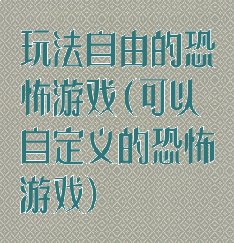 玩法自由的恐怖游戏(可以自定义的恐怖游戏)