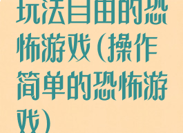 玩法自由的恐怖游戏(操作简单的恐怖游戏)