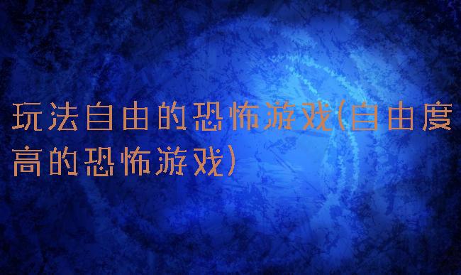 玩法自由的恐怖游戏(自由度高的恐怖游戏)