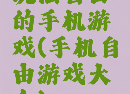 玩法自由的手机游戏(手机自由游戏大全)