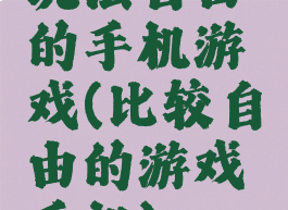 玩法自由的手机游戏(比较自由的游戏手机)