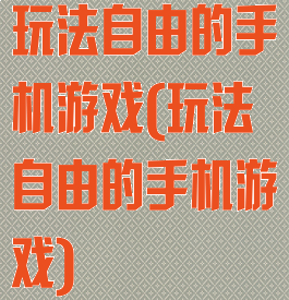 玩法自由的手机游戏(玩法自由的手机游戏)