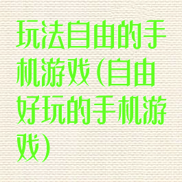 玩法自由的手机游戏(自由好玩的手机游戏)