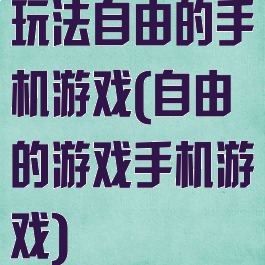 玩法自由的手机游戏(自由的游戏手机游戏)