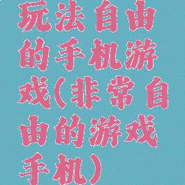 玩法自由的手机游戏(非常自由的游戏手机)