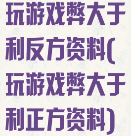 玩游戏弊大于利反方资料(玩游戏弊大于利正方资料)