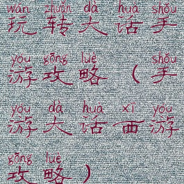 玩转大话手游攻略(手游大话西游攻略)