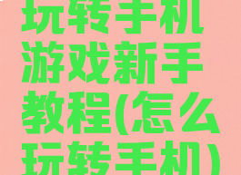 玩转手机游戏新手教程(怎么玩转手机)