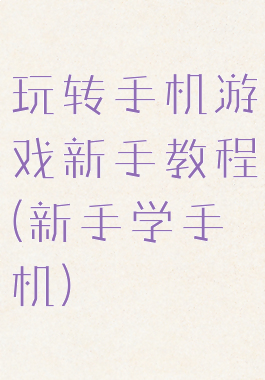 玩转手机游戏新手教程(新手学手机)