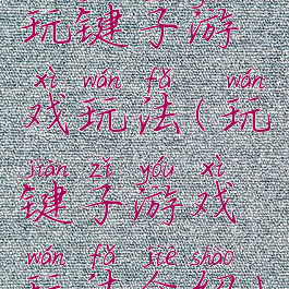 玩键子游戏玩法(玩键子游戏玩法介绍)