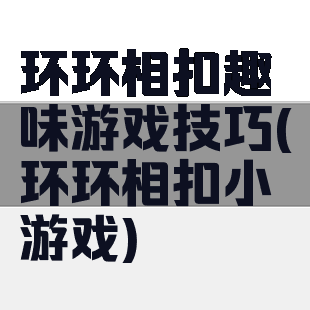 环环相扣趣味游戏技巧(环环相扣小游戏)