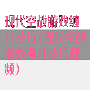 现代空战游戏缠斗技巧(现代空战游戏缠斗技巧视频)