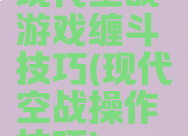 现代空战游戏缠斗技巧(现代空战操作技巧)