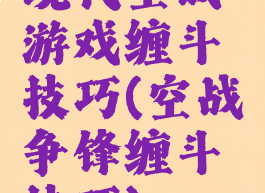 现代空战游戏缠斗技巧(空战争锋缠斗技巧)