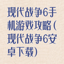 现代战争6手机游戏攻略(现代战争6安卓下载)