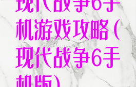 现代战争6手机游戏攻略(现代战争6手机版)