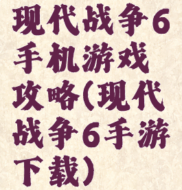 现代战争6手机游戏攻略(现代战争6手游下载)