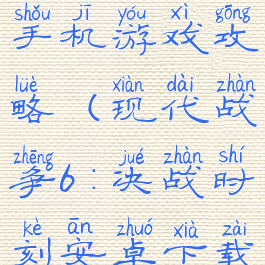 现代战争6手机游戏攻略(现代战争6:决战时刻安卓下载)