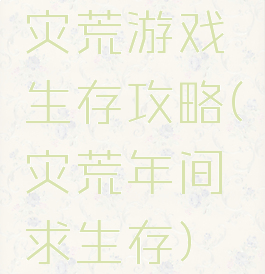 灾荒游戏生存攻略(灾荒年间求生存)