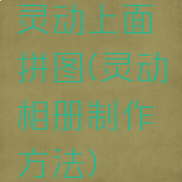 灵动上面拼图(灵动相册制作方法)