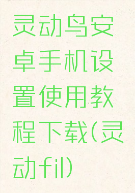 灵动鸟安卓手机设置使用教程下载(灵动fil)